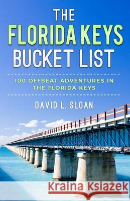 The Florida Keys Bucket List: 100 Offbeat Adventures From Key Largo To Key West Sloan, David L. 9780983167181