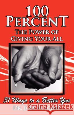 100 Percent the Power of Giving Your All, 31 Ways to a Better You Joey Nelson Jones 9780983168706