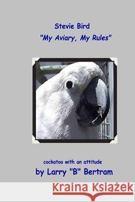 Stevie Bird: My Aviary, My Rules Larry B. Bertram 9780983170372 B