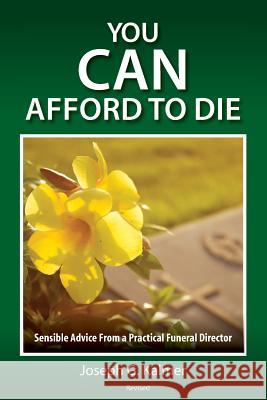 You Can Afford to Die: Sensible Advice From a Practical Funeral Director Joseph G. Kalmer 9780983172611 Kms Publishing