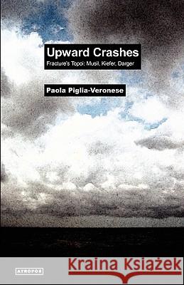 Upward Crashes Fracture's Topoi: Musil, Kiefer, Darger Piglia-Veronese, Paola 9780983173465 Atropos Press