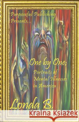 One by One;: Portraits of Mental Illnesses in America Londa B 9780983173915 Purposeful Publishing & Media Services