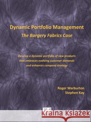 Dynamic Portfolio Management: The Bargery Fabrics Case Roger Warburton, Stephen Kay 9780983178897