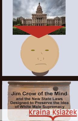 Jim Crow of the Mind and the New State Laws Designed to Preserve the Idea of White Male Supremacy John L Hodge   9780983179085