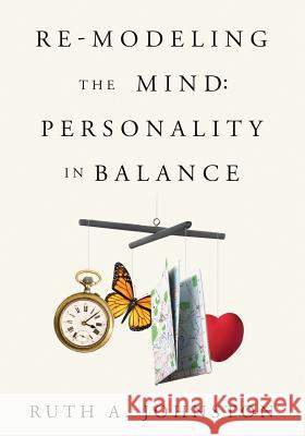 Re-Modeling the Mind: Personality in Balance Ruth a. Johnston 9780983181026 Pannebaker Press