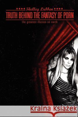 Truth Behind the Fantasy of Porn Shelley Lynn Lubben 9780983189008 Shelley Lubben Communications