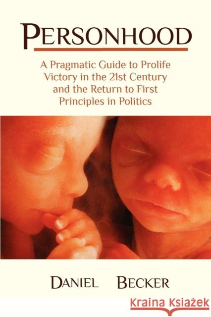 Personhood: A Pragmatic Guide to Prolife Victory in the 21st Century and the Return to First Principles in Politics Becker, Daniel C. 9780983190301 Tks Publications