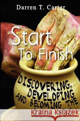 Start To Finish: Discovering, Developing And Expanding The Real You Carter, Darren T. 9780983193630 Foundation Publications