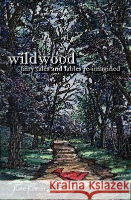 Wildwood: fairy tales and fables re-imagined Kasten, Kate 9780983195955