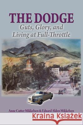The Dodge: Guts, Glory and Living at Full-Throttle Anne Cutter Mikkelsen Eduard Alden Mikkelsen 9780983198222 Willow Island Press