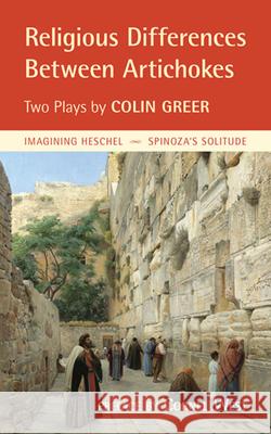 Religious Differences Between Artichokes: Two Plays: Imagining Heschel and Spinoza's Solitude Greer, Colin 9780983198475 Portal Books