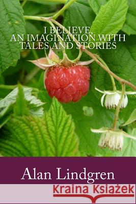 I Believe, an Imagination with Tales and Stories Alan Lindgren 9780983205357 Sun Sings Publications