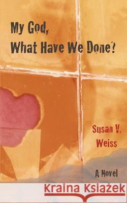 My God, What Have We Done? Susan V. Weiss 9780983206347