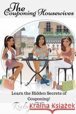 The Couponing Housewives: Learn The Hidden Secrets Of Couponing! Fleurcius, Ruby 9780983207580 Spiritually Fit Publications