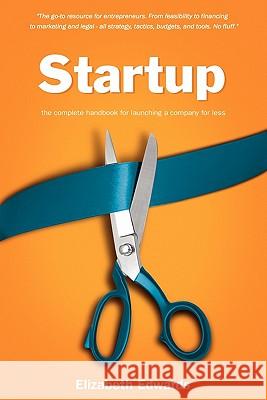 Startup: The Complete Handbook for Launching a Company for Less Elizabeth Edwards 9780983208617 Essential Books