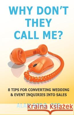 Why Don't They Call Me?: 8 Tips for converting wedding & event inquiries into sales Alan Berg 9780983211938 Wedding Business Solutions LLC