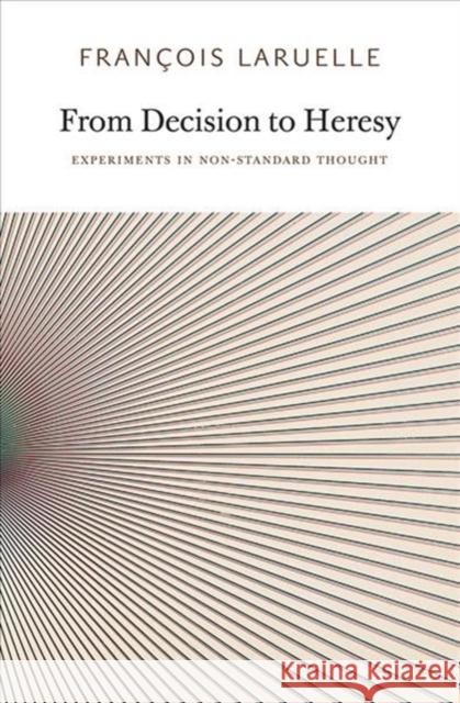 From Decision to Heresy: Experiments in Non-Standard Thought Laruelle, Francois 9780983216902