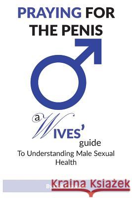 Praying For The Penis: A Wives Guide To Understand Male Sexual Health Crowder, Gail 9780983218562 G.A.I.L. Publishing