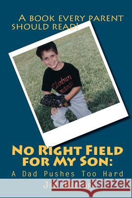 No Right Field for My Son: A Dad Pushes Too Hard Joe Rector 9780983219811