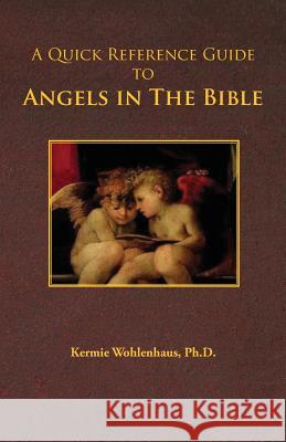 A Quick Reference Guide to Angels in the Bible Kermie Wohlenhaus 9780983230021 Kermie Wohlenhaus, PH.D.