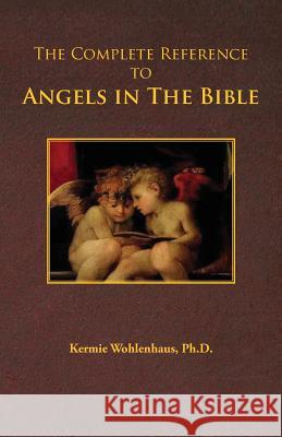 The Complete Reference to Angels in the Bible Kermie Wohlenhaus 9780983230045 Kermie Wohlenhaus, PH.D.
