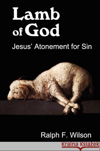 Lamb of God: Jesus' Atonement for Sin Wilson, Ralph F. 9780983231004 Jesuswalk Publications