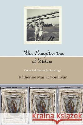 The Complication of Sisters (full color edition): Collected Stories & Drawings Mariaca-Sullivan, Katherine 9780983232407 Madaket Lane Publishers