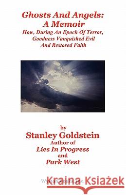 Ghosts and Angels: A Memoir/How, During an Epoch of Terror, Goodness Vanquished Evil and Restored Faith Stanley Goldstein 9780983232605 Wyston Books, Inc.