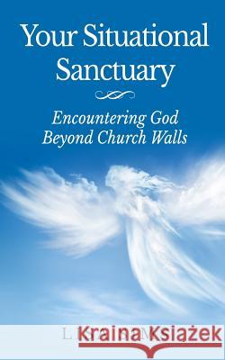 Your Situational Sanctuary: Encountering God Beyond The Church Walls Sims, Lisa 9780983232827