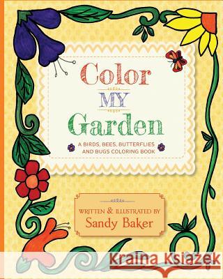 Color My Garden: A Birds, Bees, Butterflies and Bugs Coloring Book Sandy Baker 9780983238362 Black Garnet Press