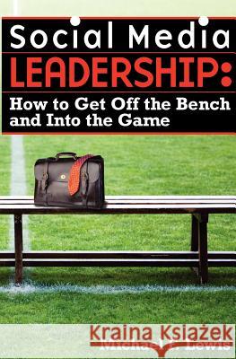 Social Media Leadership: How to Get Off the Bench and Into the Game Michael F. Lewis 9780983243120 Leigh Walker Books