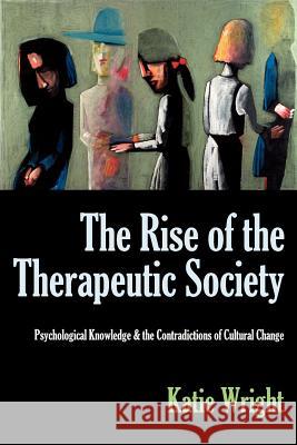 The Rise of the Therapeutic Society: Psychological Knowledge & the Contradictions of Cultural Change Wright, Katie 9780983245124