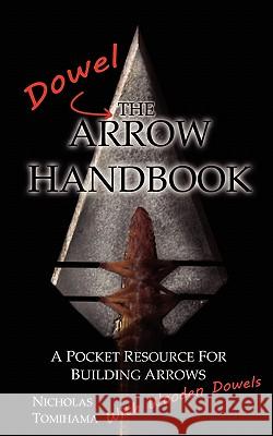The Dowel Arrow Handbook: A Pocket Resource for Building Arrows With Wooden Dowels Tomihama, Nicholas 9780983248125 Levi Dream