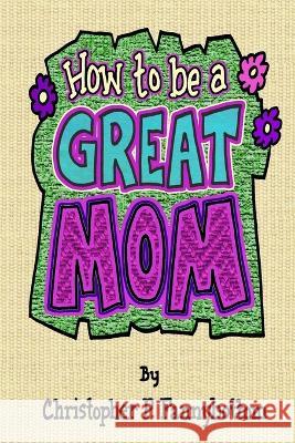 How To Be A Great Mom Christopher P Fannybottom, Chris Rumble 9780983249184