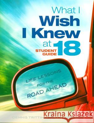 What I Wish I Knew at 18 Student Guide: Life Lessons for the Road Ahead Dennis Trittin, Arlyn Lawrence 9780983252634 LifeSmart Publishing