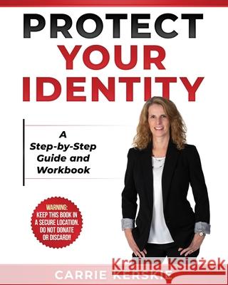 Protect Your Identity: Step-by-Step Guide and Workbook Carrie Kerskie 9780983252931