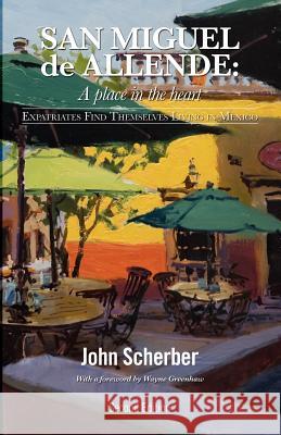San Miguel de Allende: A Place in the Heart John Scherber 9780983258230 San Miguel Allende Books