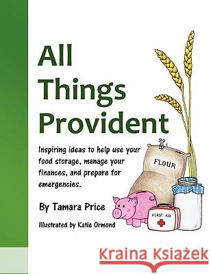 All Things Provident: Inspiring Ideas to Help Use Your Food Storage, Manage Your Finances, and Prepare for Emergencies Tamara Price Katie Ormond 9780983267706 Lightning Creek Press