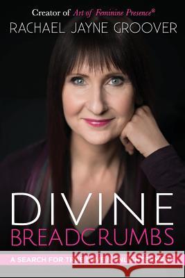 Divine Breadcrumbs: A Search for True Love and Enlightenment Rachael Jayne Groover 9780983268925 Groover Seminars