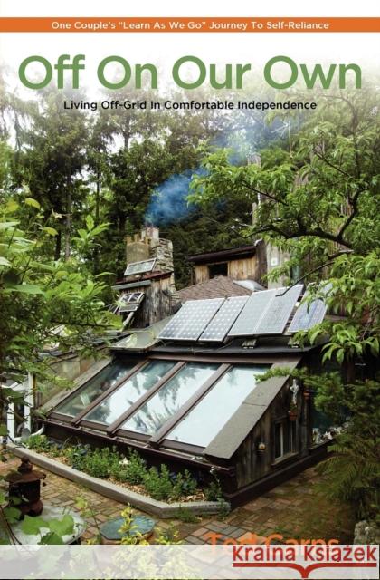 Off on Our Own: Living Off-Grid in Comfortable Independence: One Couple's Learn as We Go Journey to Self-Reliance Carns, Ted 9780983272601 St. Lynn's Press