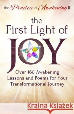 The Practice of Awakening II: The First Light of Joy, Over 160 Awakening Lessons and Poems for Your Transformational Journey Paul Hoyt 9780983275725