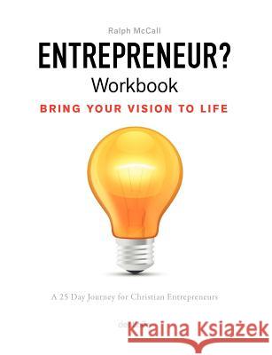 Entrepreneur? Workbook, Bring Your Vision to Life: A 25 Day Journey for Christian Entrepreneurs McCall Ralph 9780983276821