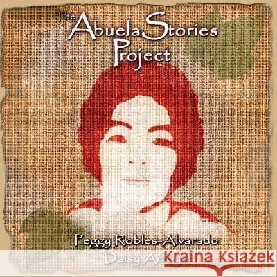 The Abuela Stories Project Peggy Robles-Alvarado Daisy Arroyo 9780983277729 Robles-Alvarado