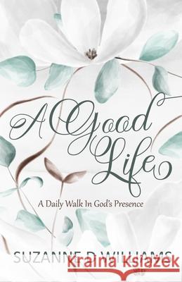 A Good Life: A Daily Walk In God's Presence Suzanne D. Williams 9780983278375 Becky Combee Ministries, Inc.