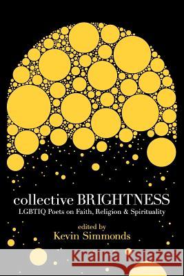 Collective Brightness: Lgbtiq Poets on Faith, Religion & Spirituality Simmonds, Kevin 9780983293194 Sibling Rivalry Press