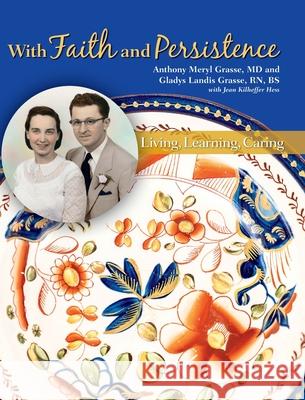 With Faith and Persistence: Living, Learning, Caring Anthony Meryl Grasse Gladys Landis Grasse Jean Kilheffe 9780983297796 Storyshare, LLC