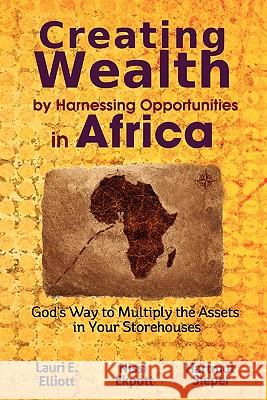 Creating Wealth by Harnessing Opportunities in Africa: God's Way to Multiply the Assets in Your Storehouses Lauri E. Elliott Nissi Ekpott Hartmut Sieper 9780983301509 Conceptualee, Inc.