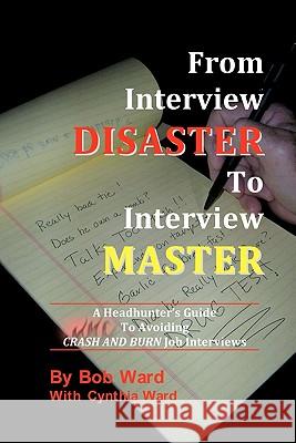 From Interview Disaster to Interview Master: A Headhunter's Guide To Avoiding CRASH AND BURN Job Interviews Ward, Cynthia 9780983318408
