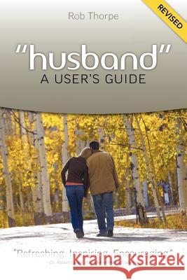 Husband - A User's Guide Rob Thorpe 9780983320500 Marriagekeepers Ministries, Inc.