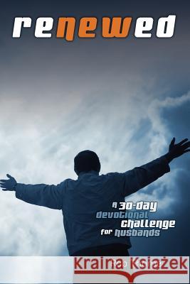 Renewed - A 30 Day Devotional Challenge for Husbands Rob Thorpe 9780983320531 Marriagekeepers Ministries, Inc.
